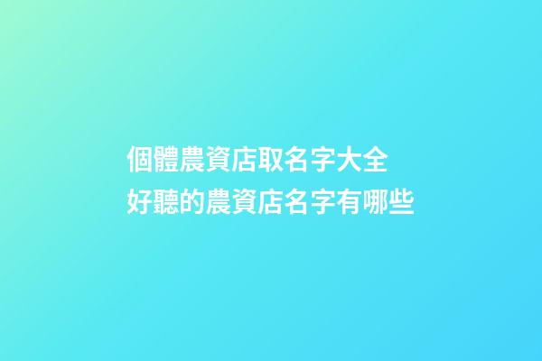 個體農資店取名字大全 好聽的農資店名字有哪些-第1張-店鋪起名-玄機派